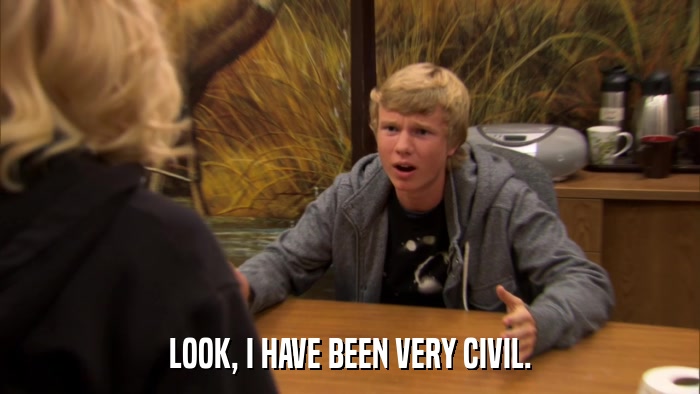 LOOK, I HAVE BEEN VERY CIVIL.  