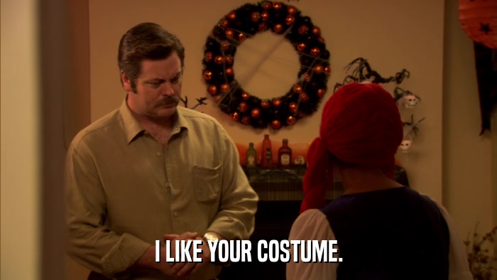I LIKE YOUR COSTUME.  