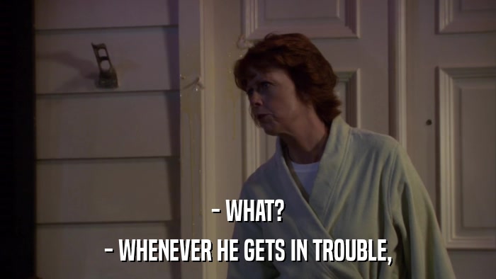 - WHAT? - WHENEVER HE GETS IN TROUBLE, 