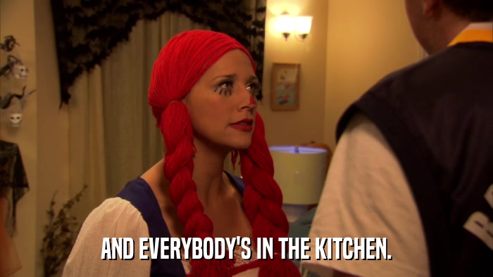 AND EVERYBODY'S IN THE KITCHEN.  