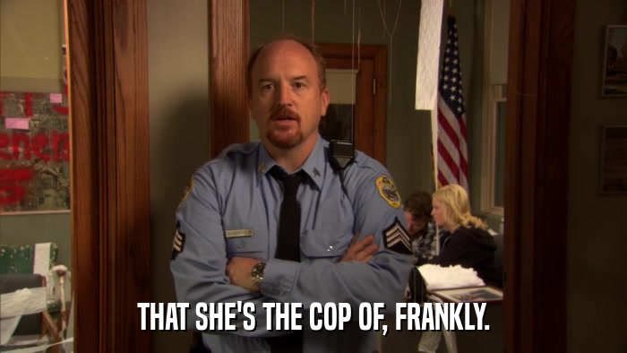 THAT SHE'S THE COP OF, FRANKLY.  
