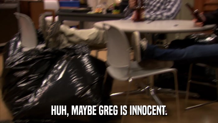 HUH, MAYBE GREG IS INNOCENT.  