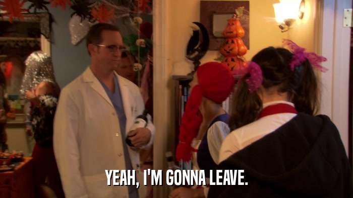 YEAH, I'M GONNA LEAVE.  