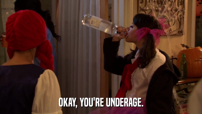 OKAY, YOU'RE UNDERAGE.  