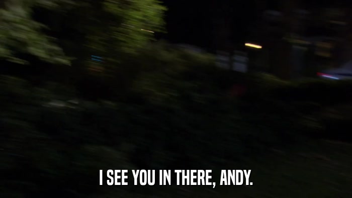 I SEE YOU IN THERE, ANDY.  