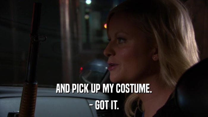 AND PICK UP MY COSTUME. - GOT IT. 