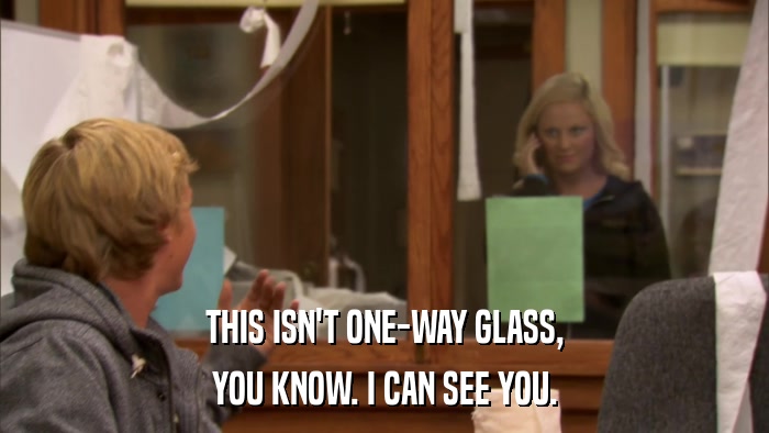 THIS ISN'T ONE-WAY GLASS, YOU KNOW. I CAN SEE YOU. 