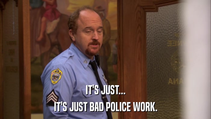 IT'S JUST... IT'S JUST BAD POLICE WORK. 