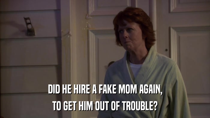 DID HE HIRE A FAKE MOM AGAIN, TO GET HIM OUT OF TROUBLE? 