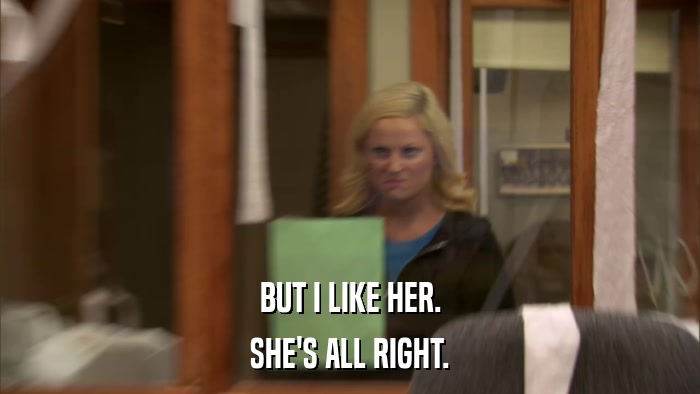 BUT I LIKE HER. SHE'S ALL RIGHT. 
