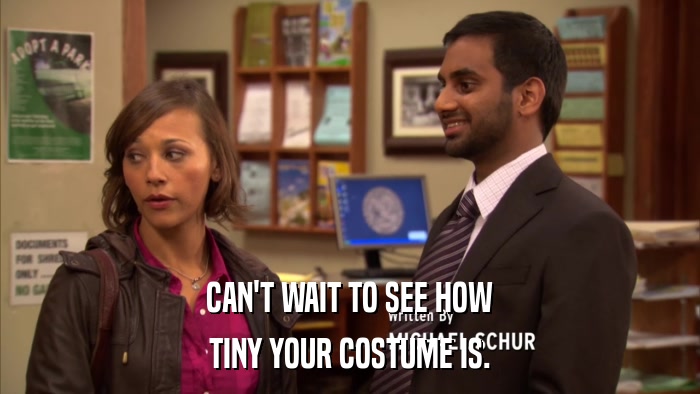 CAN'T WAIT TO SEE HOW TINY YOUR COSTUME IS. 