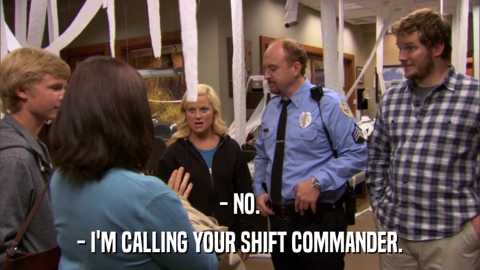 - NO. - I'M CALLING YOUR SHIFT COMMANDER. 