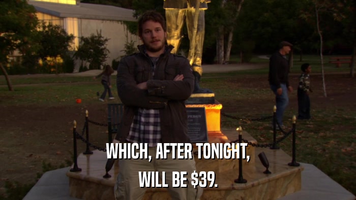 WHICH, AFTER TONIGHT, WILL BE $39. 