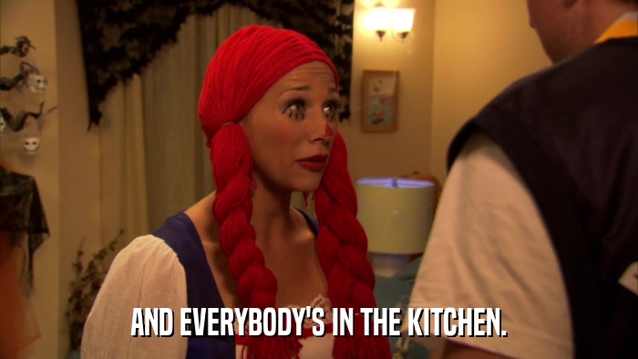 AND EVERYBODY'S IN THE KITCHEN.  