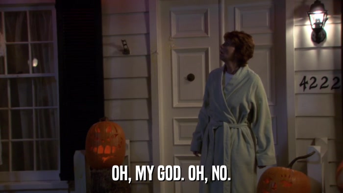 OH, MY GOD. OH, NO.  