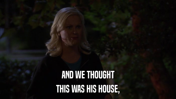 AND WE THOUGHT THIS WAS HIS HOUSE, 