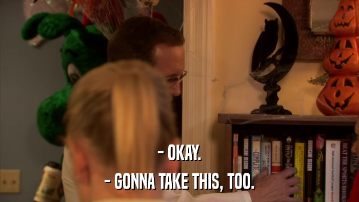 - OKAY. - GONNA TAKE THIS, TOO. 