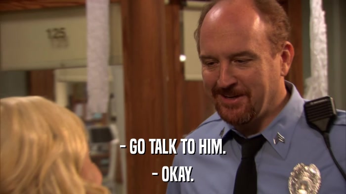 - GO TALK TO HIM. - OKAY. 