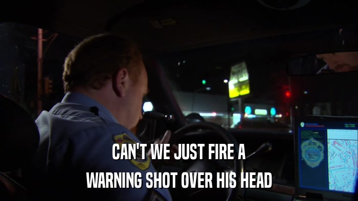 CAN'T WE JUST FIRE A WARNING SHOT OVER HIS HEAD 