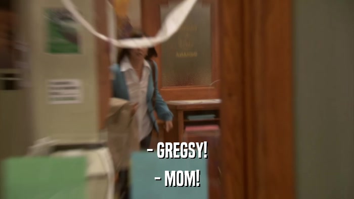 - GREGSY! - MOM! 