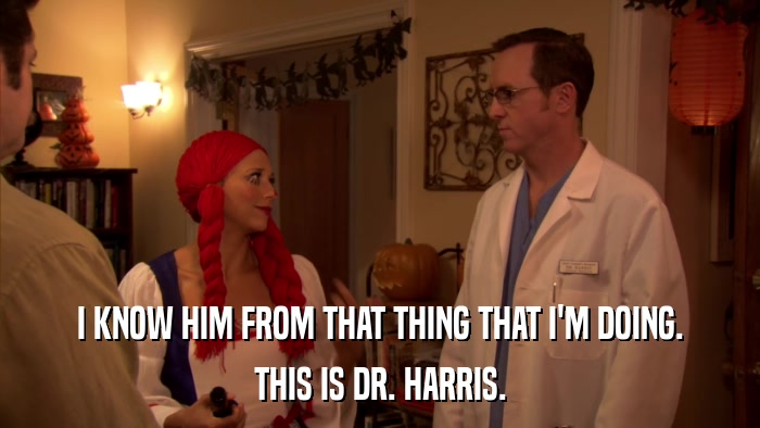 I KNOW HIM FROM THAT THING THAT I'M DOING. THIS IS DR. HARRIS. 