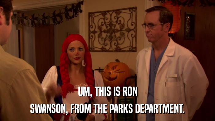 UM, THIS IS RON SWANSON, FROM THE PARKS DEPARTMENT. 
