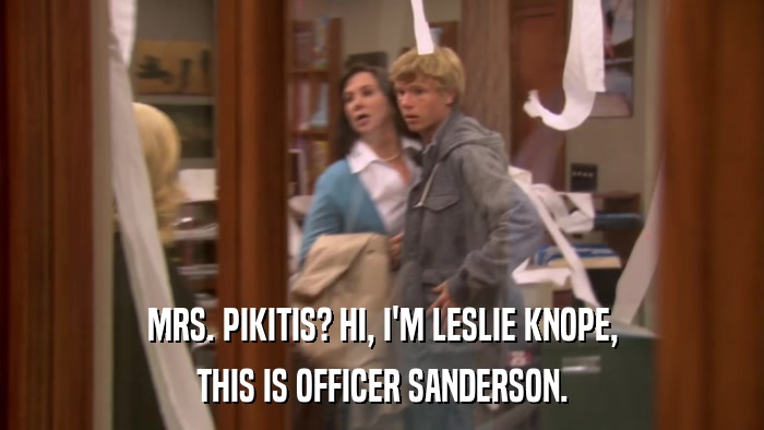 MRS. PIKITIS? HI, I'M LESLIE KNOPE, THIS IS OFFICER SANDERSON. 