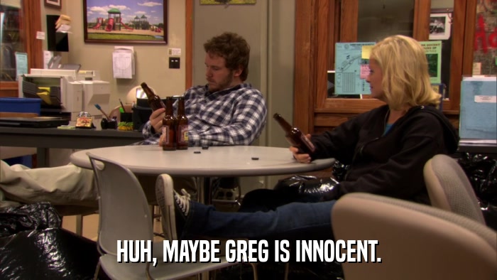 HUH, MAYBE GREG IS INNOCENT.  