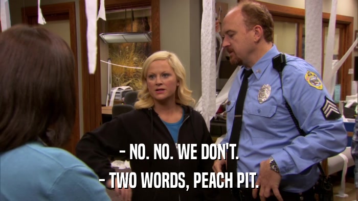 - NO. NO. WE DON'T. - TWO WORDS, PEACH PIT. 