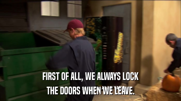 FIRST OF ALL, WE ALWAYS LOCK THE DOORS WHEN WE LEAVE. 