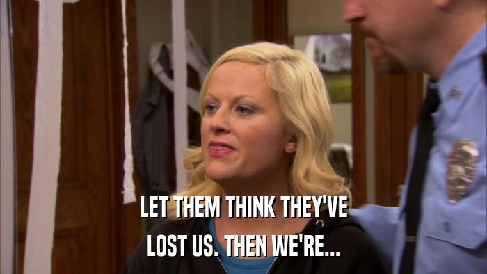 LET THEM THINK THEY'VE LOST US. THEN WE'RE... 