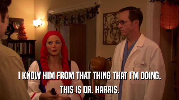 I KNOW HIM FROM THAT THING THAT I'M DOING. THIS IS DR. HARRIS. 