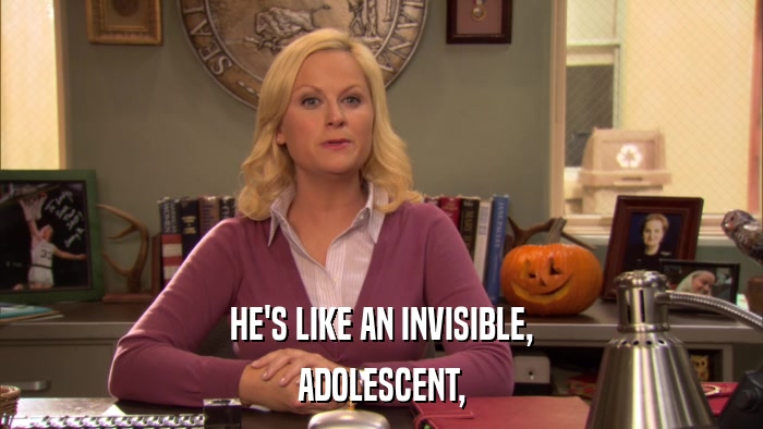HE'S LIKE AN INVISIBLE, ADOLESCENT, 