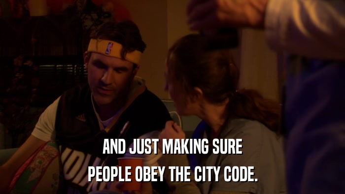 AND JUST MAKING SURE PEOPLE OBEY THE CITY CODE. 