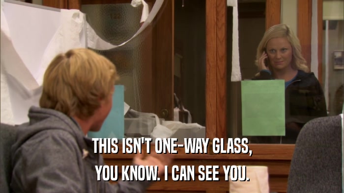 THIS ISN'T ONE-WAY GLASS, YOU KNOW. I CAN SEE YOU. 