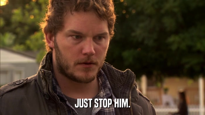 JUST STOP HIM.  