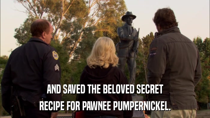 AND SAVED THE BELOVED SECRET RECIPE FOR PAWNEE PUMPERNICKEL. 