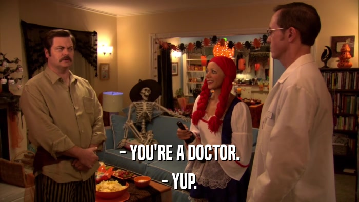 - YOU'RE A DOCTOR. - YUP. 