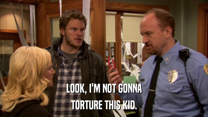 LOOK, I'M NOT GONNA TORTURE THIS KID. 