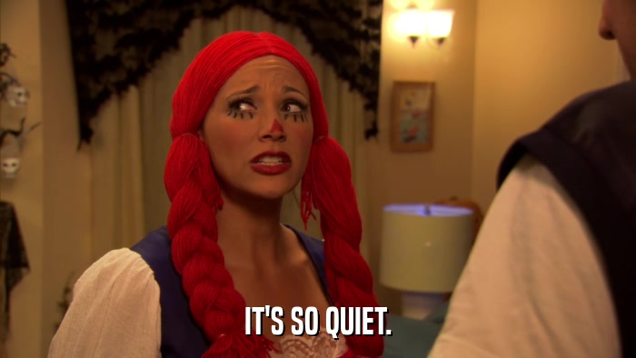 IT'S SO QUIET.  