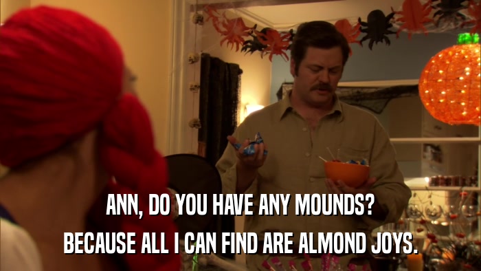 ANN, DO YOU HAVE ANY MOUNDS? BECAUSE ALL I CAN FIND ARE ALMOND JOYS. 