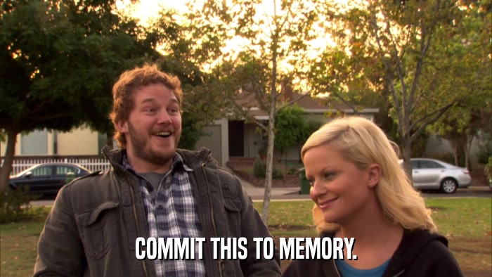 COMMIT THIS TO MEMORY.  