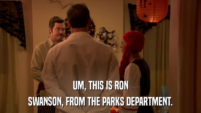 UM, THIS IS RON SWANSON, FROM THE PARKS DEPARTMENT. 