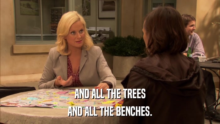 AND ALL THE TREES AND ALL THE BENCHES. 