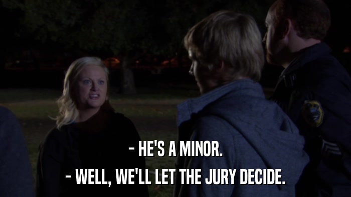 - HE'S A MINOR. - WELL, WE'LL LET THE JURY DECIDE. 