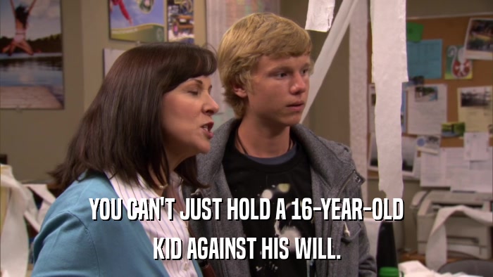YOU CAN'T JUST HOLD A 16-YEAR-OLD KID AGAINST HIS WILL. 