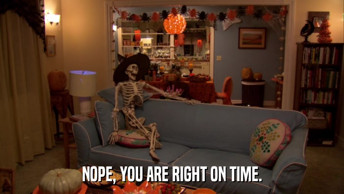 NOPE, YOU ARE RIGHT ON TIME.  