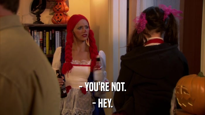 - YOU'RE NOT. - HEY. 