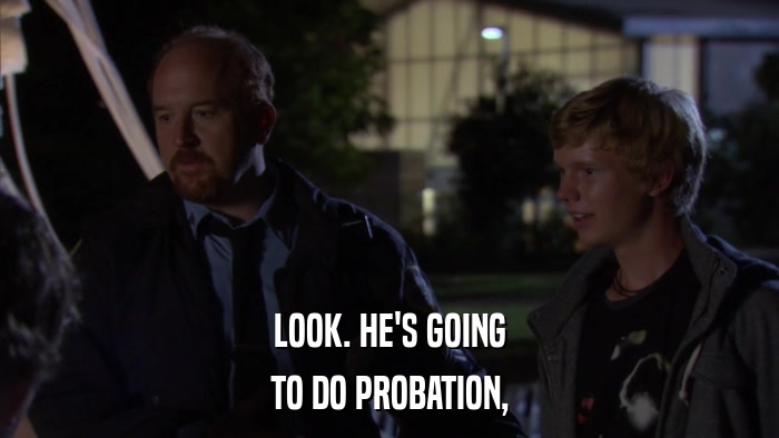 LOOK. HE'S GOING TO DO PROBATION, 