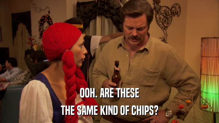 OOH. ARE THESE THE SAME KIND OF CHIPS? 